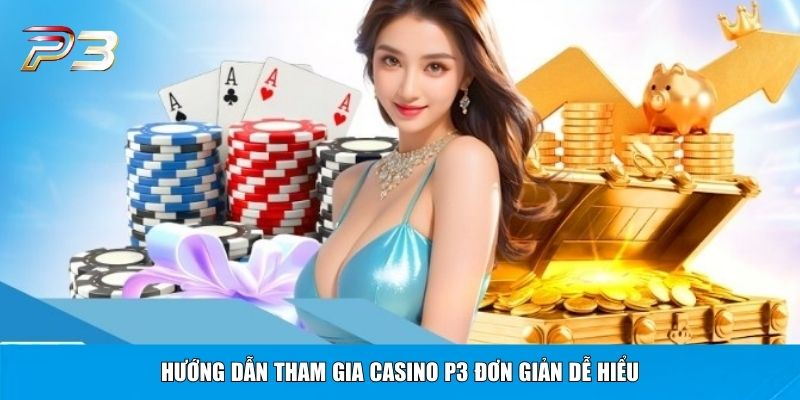 Hướng dẫn tham gia casino P3 đơn giản dễ hiểu