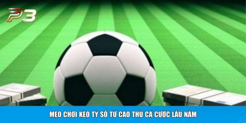 Mẹo chơi kèo tỷ số từ cao thủ cá cược lâu năm