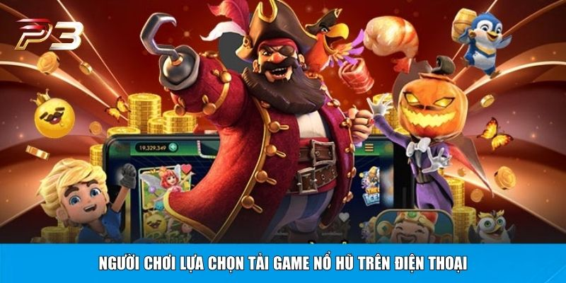 Người chơi lựa chọn tải game nổ hũ trên điện thoại