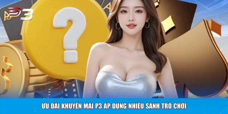 Ưu đãi khuyến mãi P3 áp dụng nhiều sảnh trò chơi